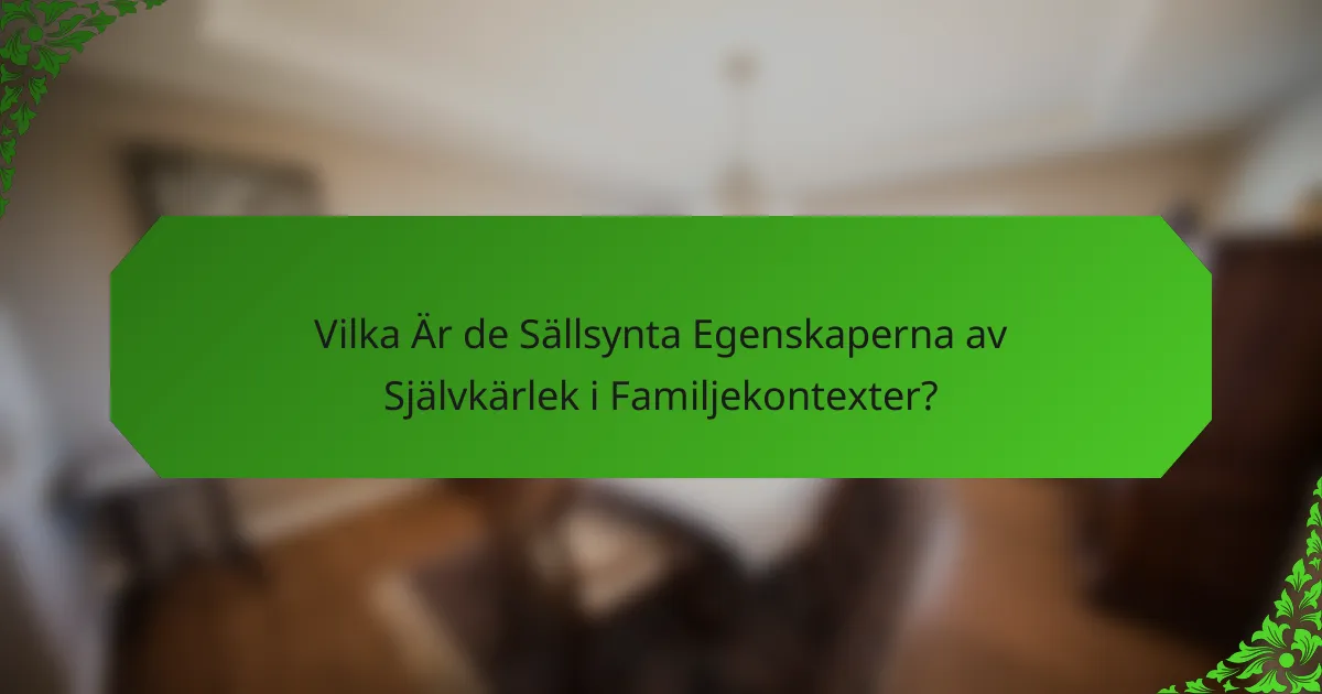 Vilka Är de Sällsynta Egenskaperna av Självkärlek i Familjekontexter?