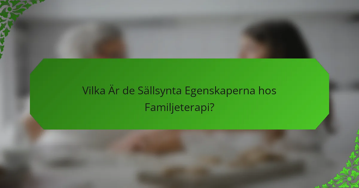 Vilka Är de Sällsynta Egenskaperna hos Familjeterapi?
