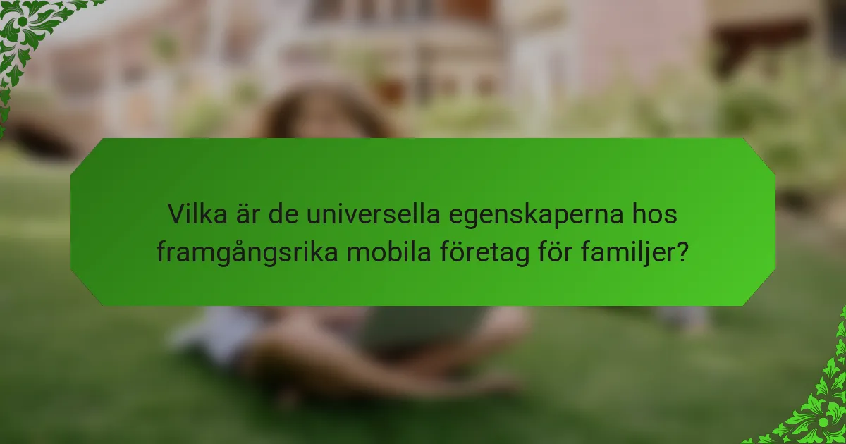 Vilka är de universella egenskaperna hos framgångsrika mobila företag för familjer?