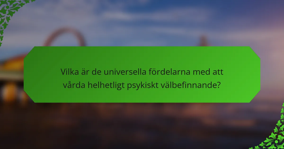 Vilka är de universella fördelarna med att vårda helhetligt psykiskt välbefinnande?