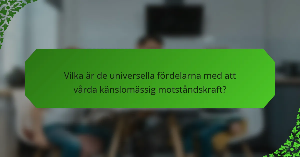 Vilka är de universella fördelarna med att vårda känslomässig motståndskraft?