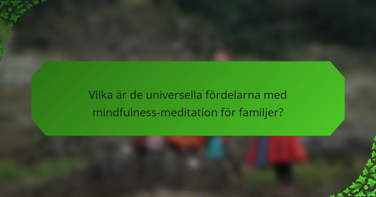Vilka är de universella fördelarna med mindfulness-meditation för familjer?