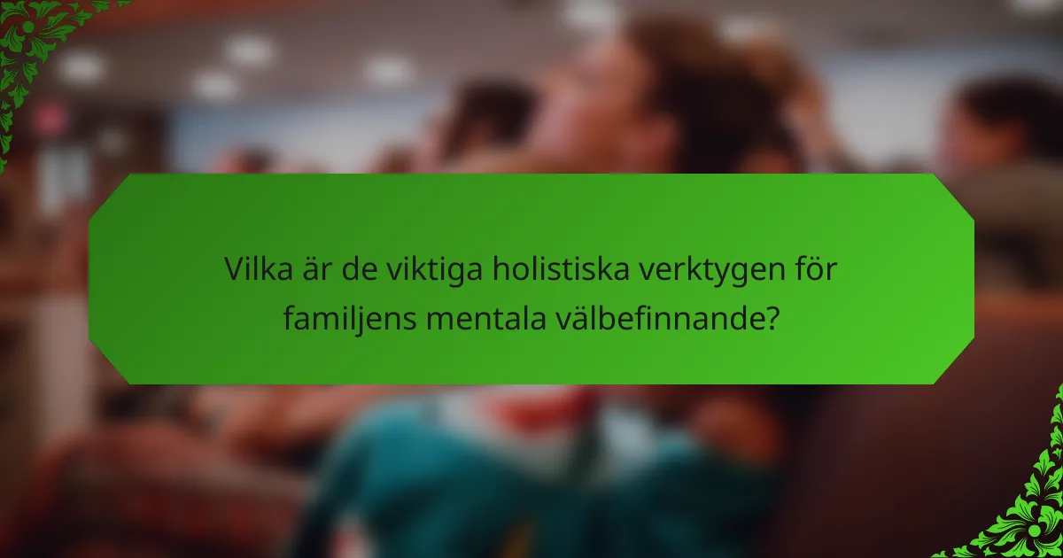 Vilka är de viktiga holistiska verktygen för familjens mentala välbefinnande?