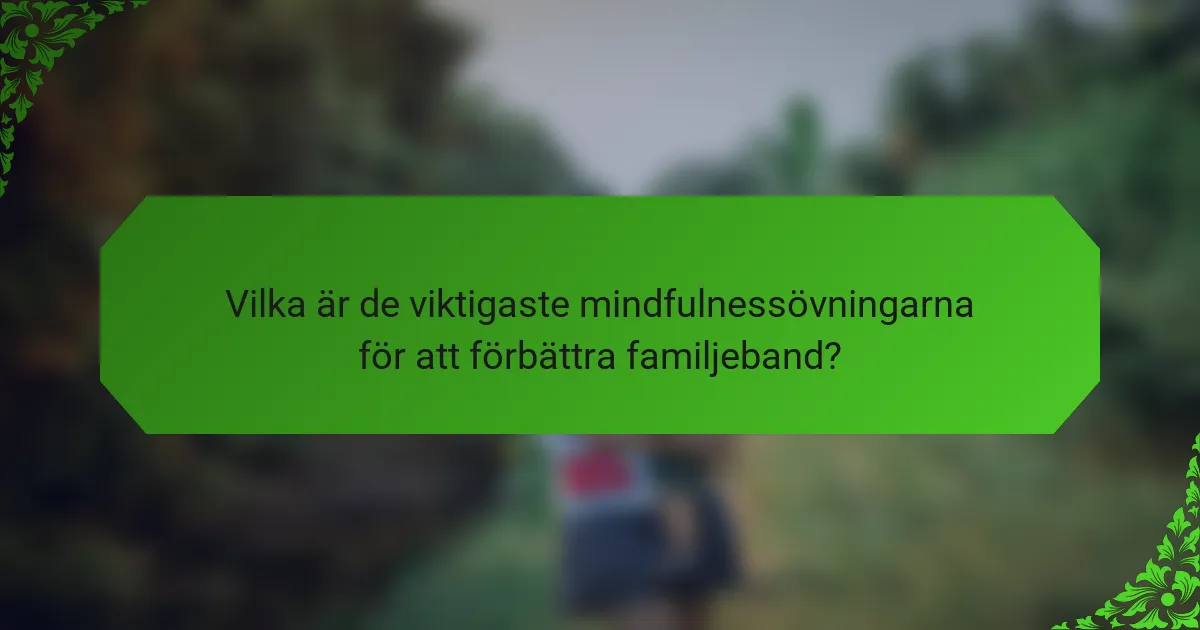 Vilka är de viktigaste mindfulnessövningarna för att förbättra familjeband?