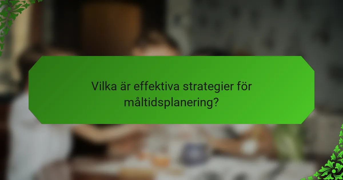 Vilka är effektiva strategier för måltidsplanering?