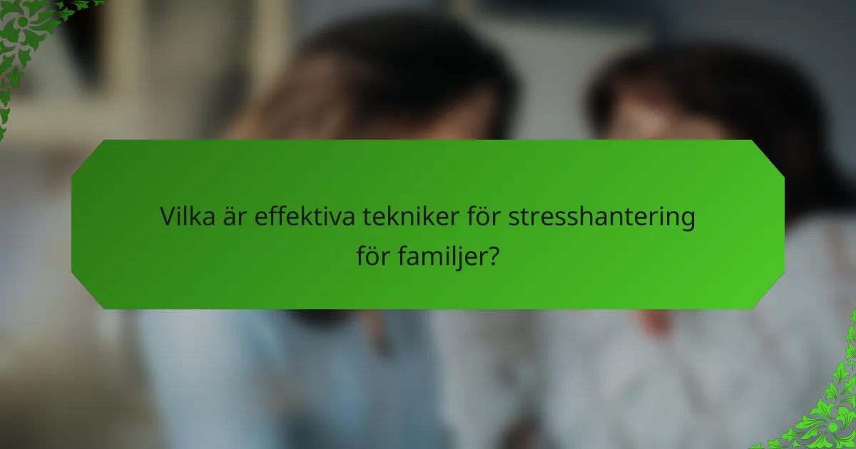 Vilka är effektiva tekniker för stresshantering för familjer?