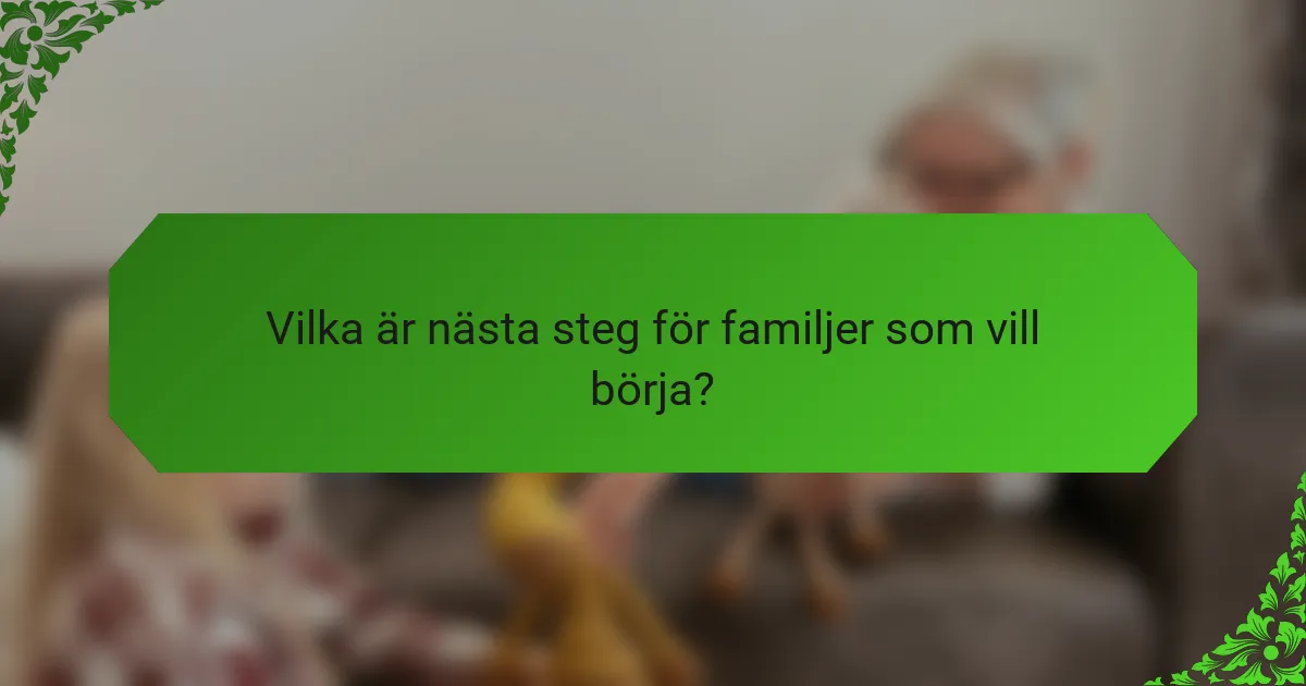 Vilka är nästa steg för familjer som vill börja?