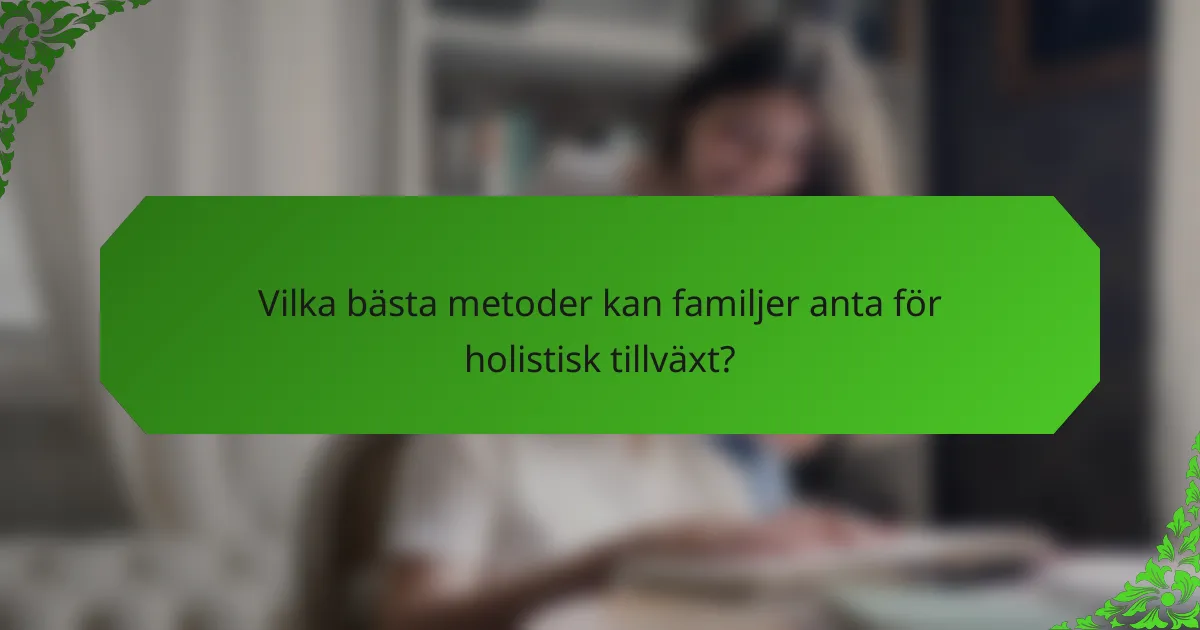 Vilka bästa metoder kan familjer anta för holistisk tillväxt?