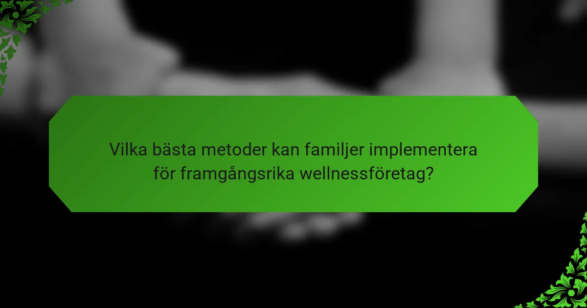 Vilka bästa metoder kan familjer implementera för framgångsrika wellnessföretag?