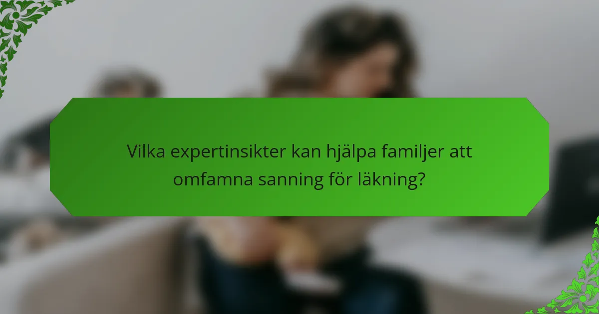Vilka expertinsikter kan hjälpa familjer att omfamna sanning för läkning?
