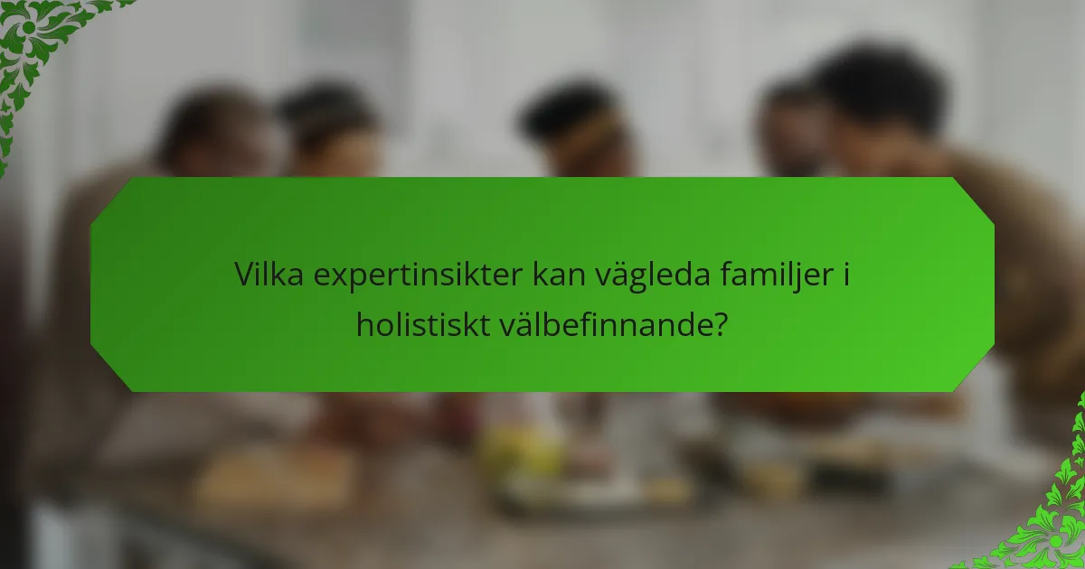 Vilka expertinsikter kan vägleda familjer i holistiskt välbefinnande?