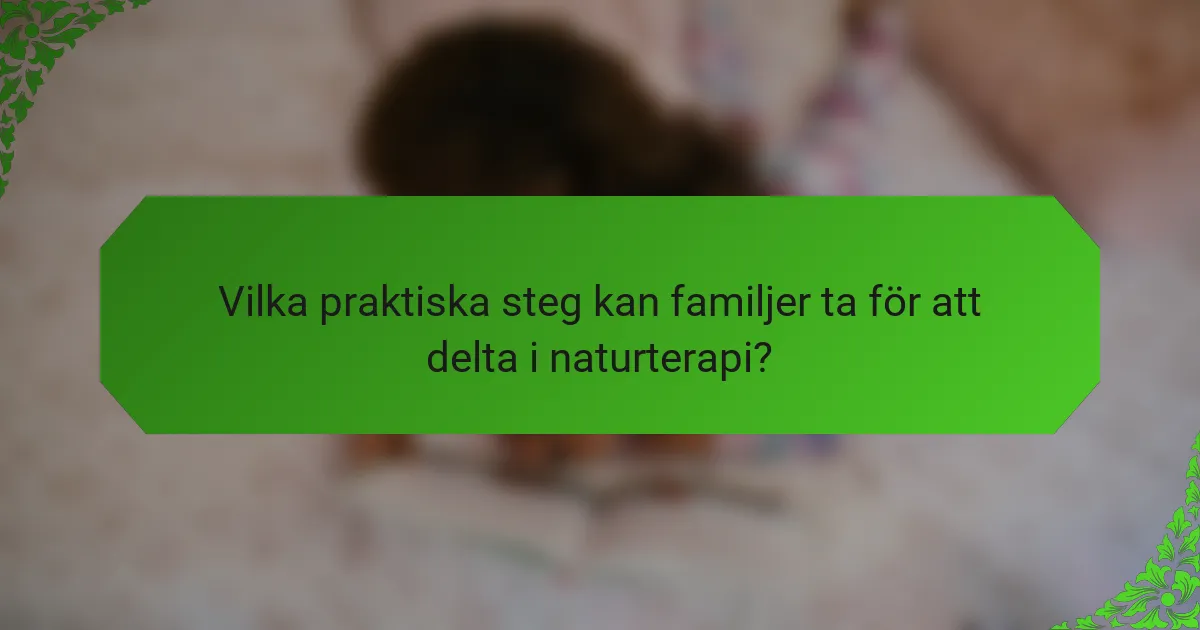 Vilka praktiska steg kan familjer ta för att delta i naturterapi?