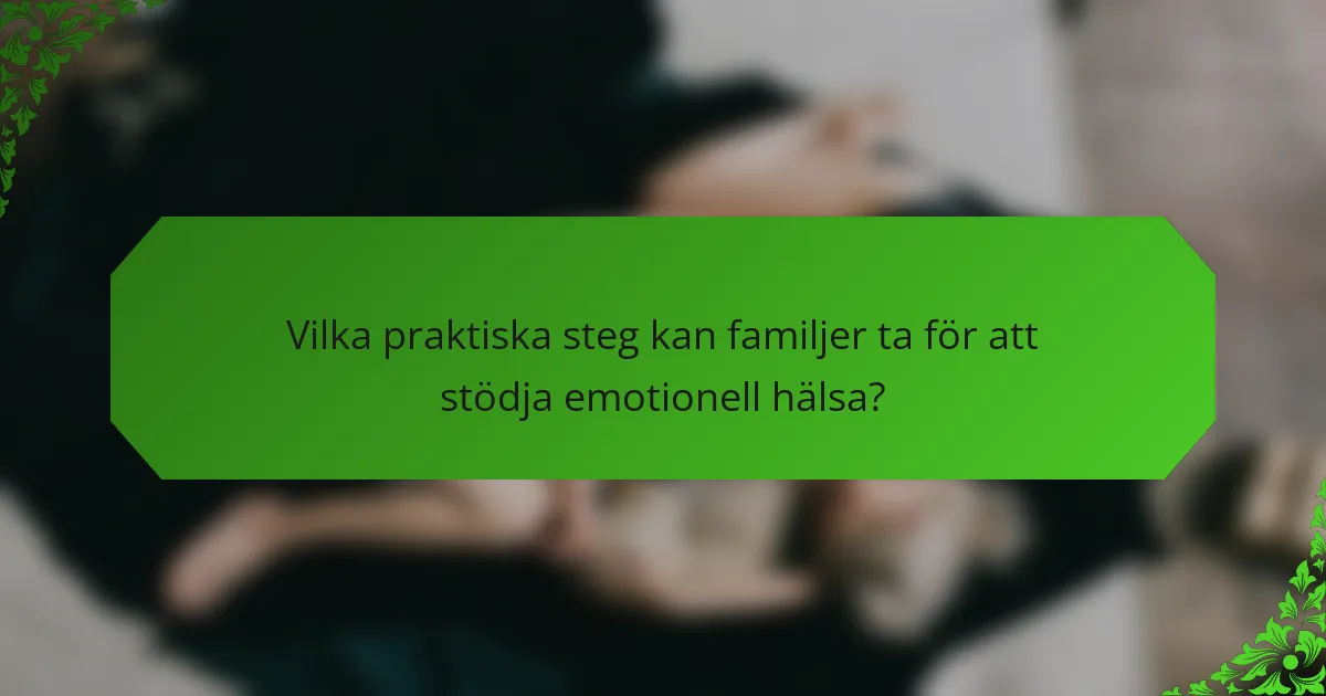 Vilka praktiska steg kan familjer ta för att stödja emotionell hälsa?
