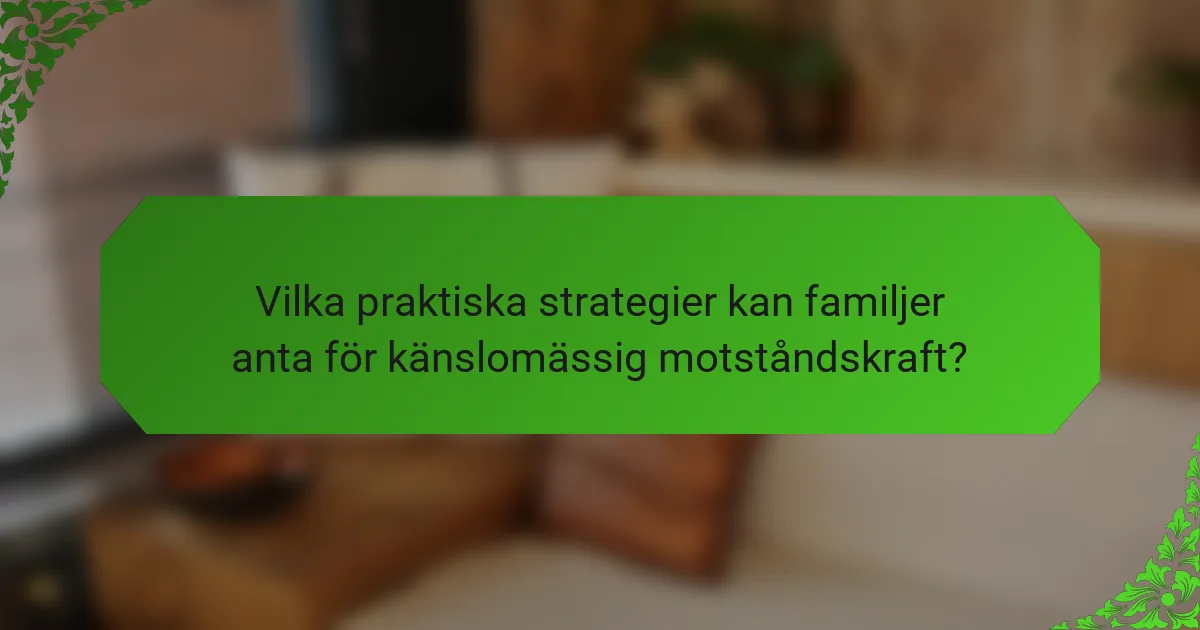 Vilka praktiska strategier kan familjer anta för känslomässig motståndskraft?
