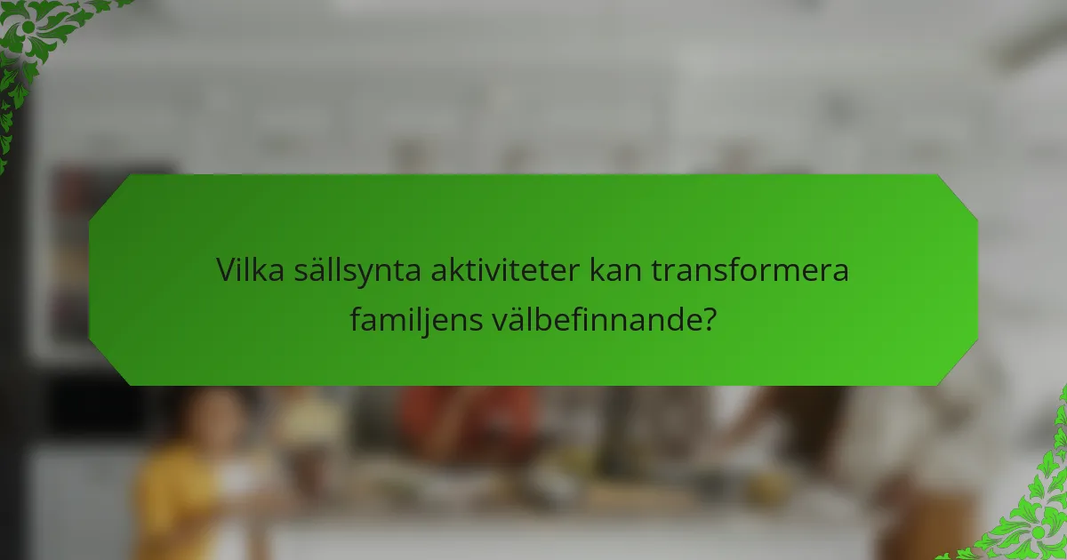 Vilka sällsynta aktiviteter kan transformera familjens välbefinnande?
