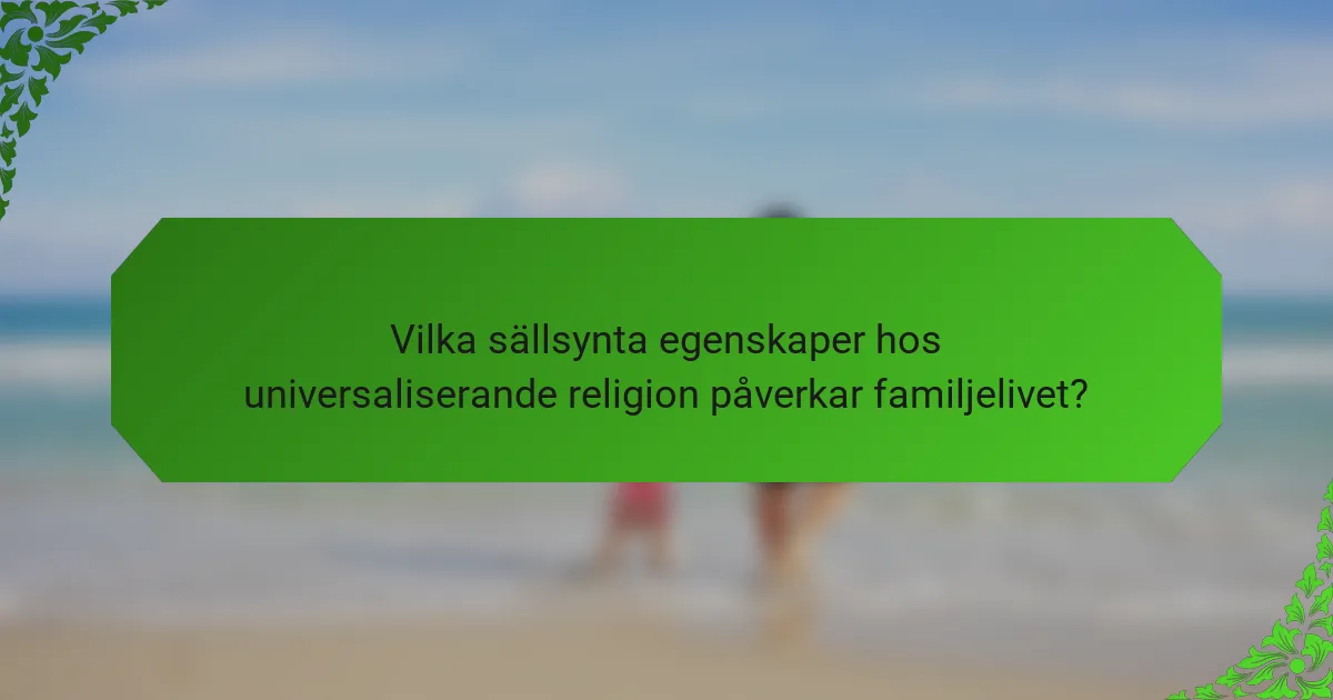 Vilka sällsynta egenskaper hos universaliserande religion påverkar familjelivet?