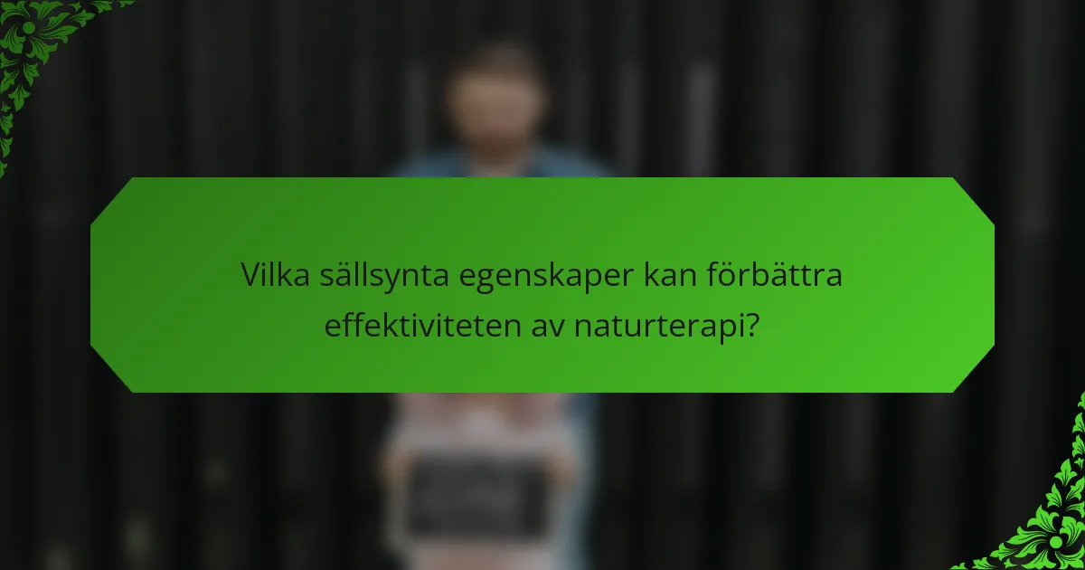 Vilka sällsynta egenskaper kan förbättra effektiviteten av naturterapi?