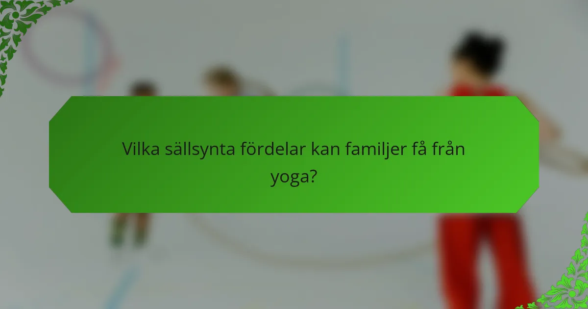 Vilka sällsynta fördelar kan familjer få från yoga?