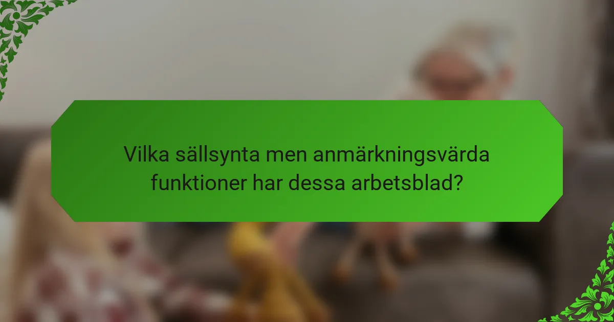 Vilka sällsynta men anmärkningsvärda funktioner har dessa arbetsblad?