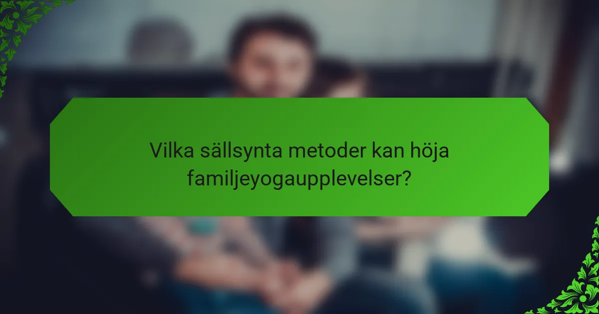 Vilka sällsynta metoder kan höja familjeyogaupplevelser?
