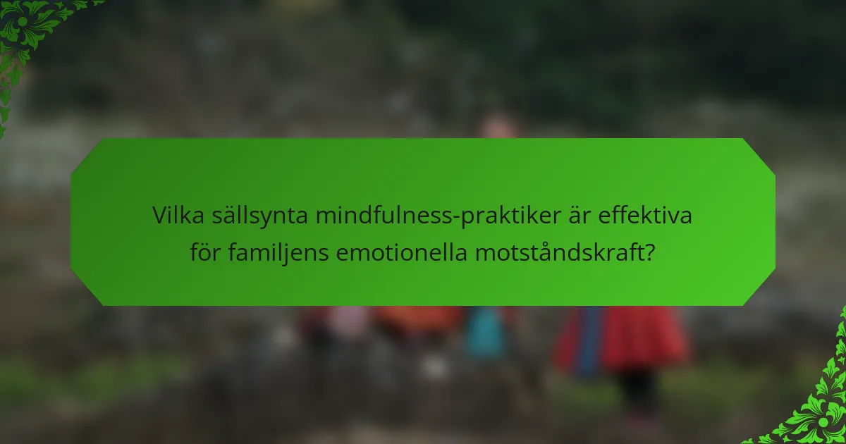 Vilka sällsynta mindfulness-praktiker är effektiva för familjens emotionella motståndskraft?