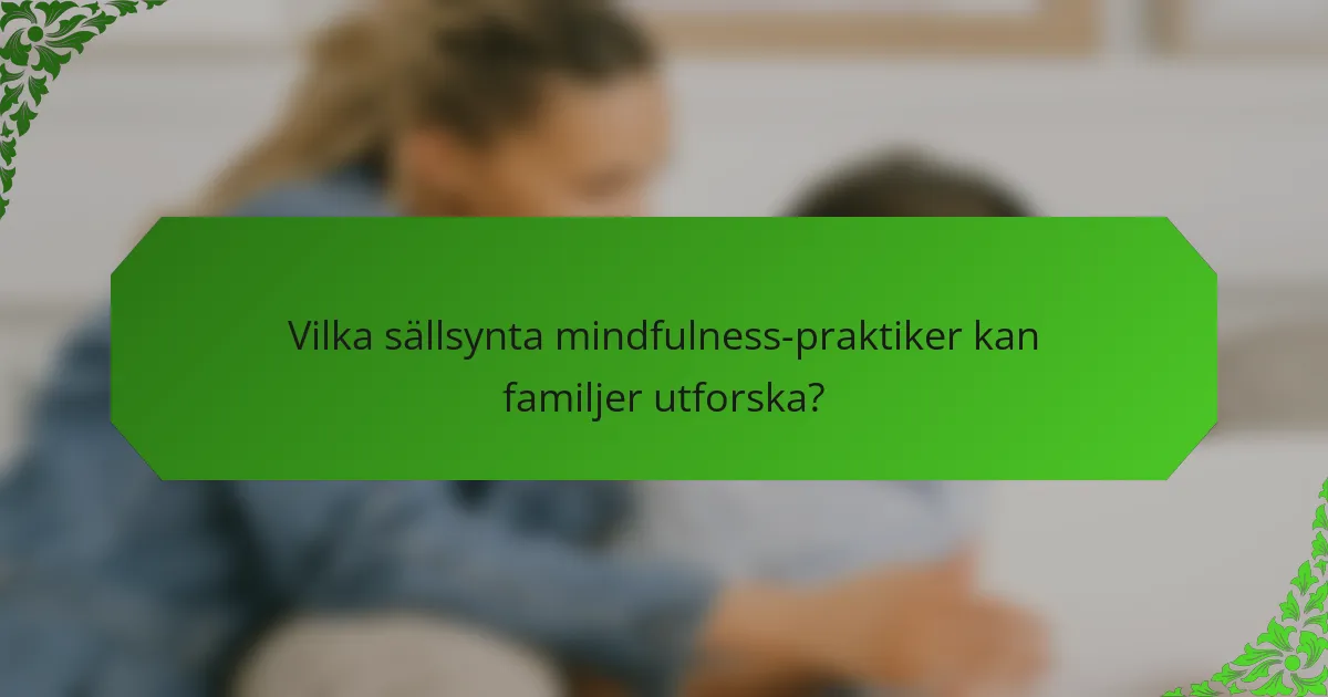 Vilka sällsynta mindfulness-praktiker kan familjer utforska?