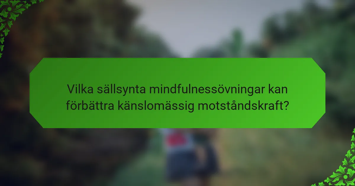 Vilka sällsynta mindfulnessövningar kan förbättra känslomässig motståndskraft?
