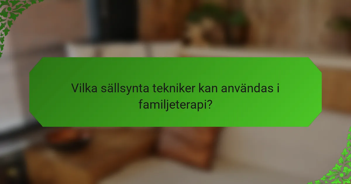 Vilka sällsynta tekniker kan användas i familjeterapi?