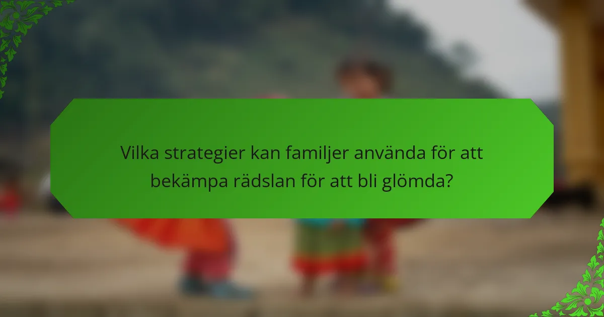 Vilka strategier kan familjer använda för att bekämpa rädslan för att bli glömda?