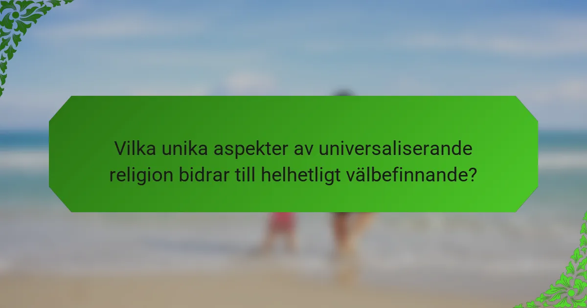 Vilka unika aspekter av universaliserande religion bidrar till helhetligt välbefinnande?
