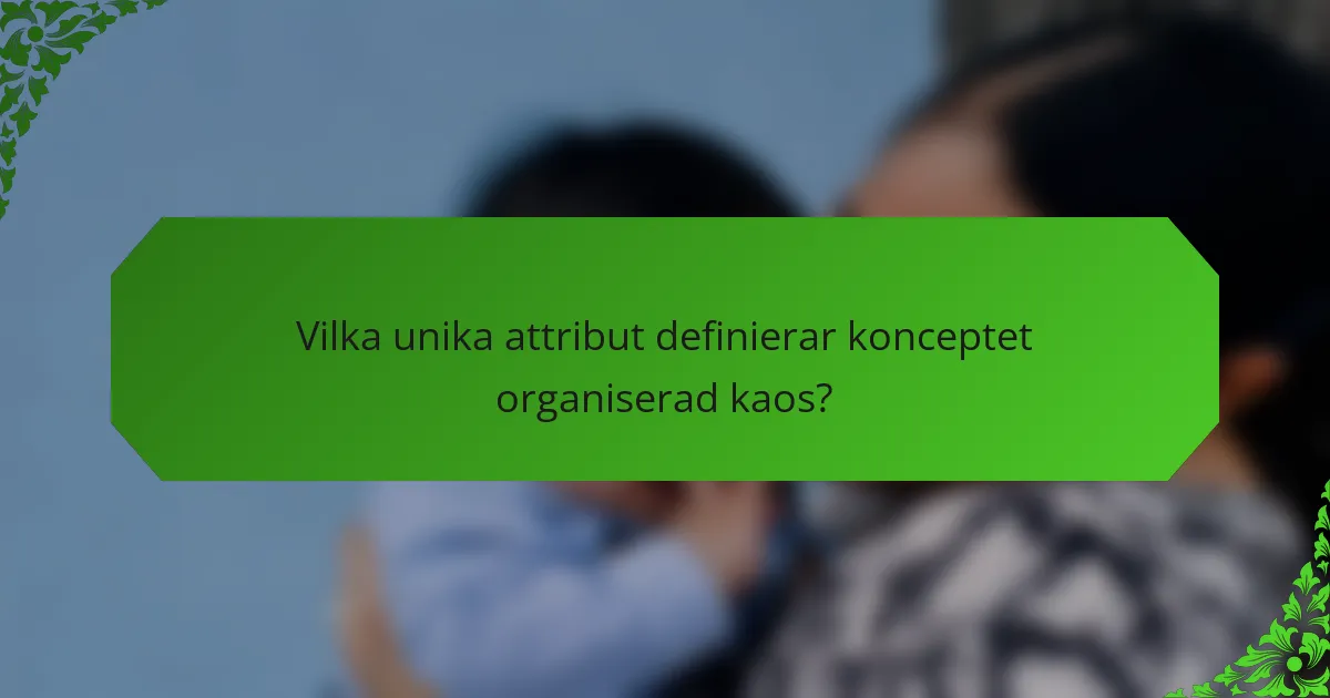 Vilka unika attribut definierar konceptet organiserad kaos?