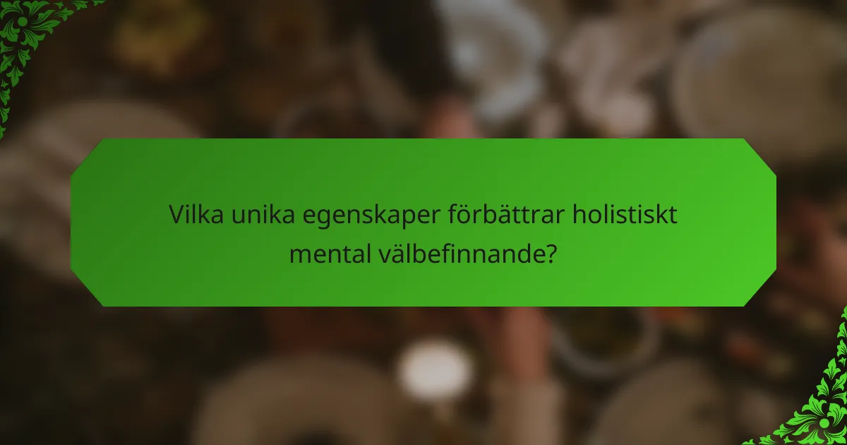 Vilka unika egenskaper förbättrar holistiskt mental välbefinnande?