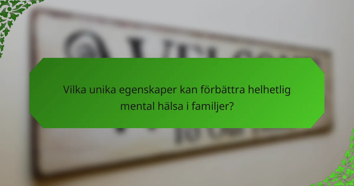 Vilka unika egenskaper kan förbättra helhetlig mental hälsa i familjer?