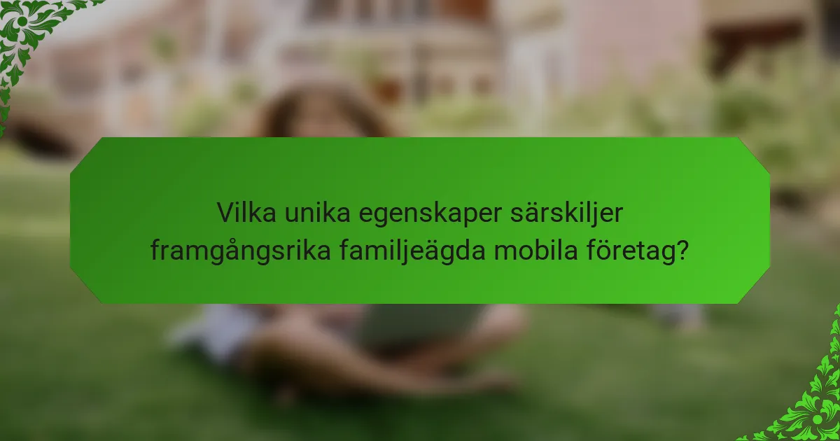 Vilka unika egenskaper särskiljer framgångsrika familjeägda mobila företag?