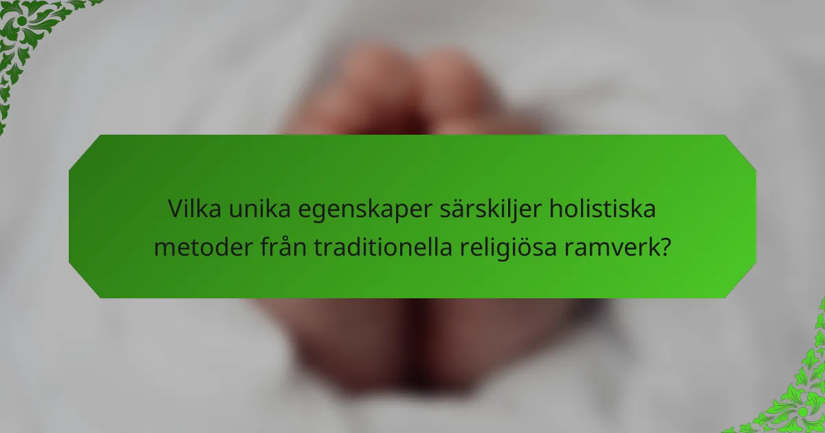 Vilka unika egenskaper särskiljer holistiska metoder från traditionella religiösa ramverk?