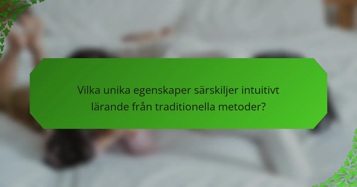 Vilka unika egenskaper särskiljer intuitivt lärande från traditionella metoder?