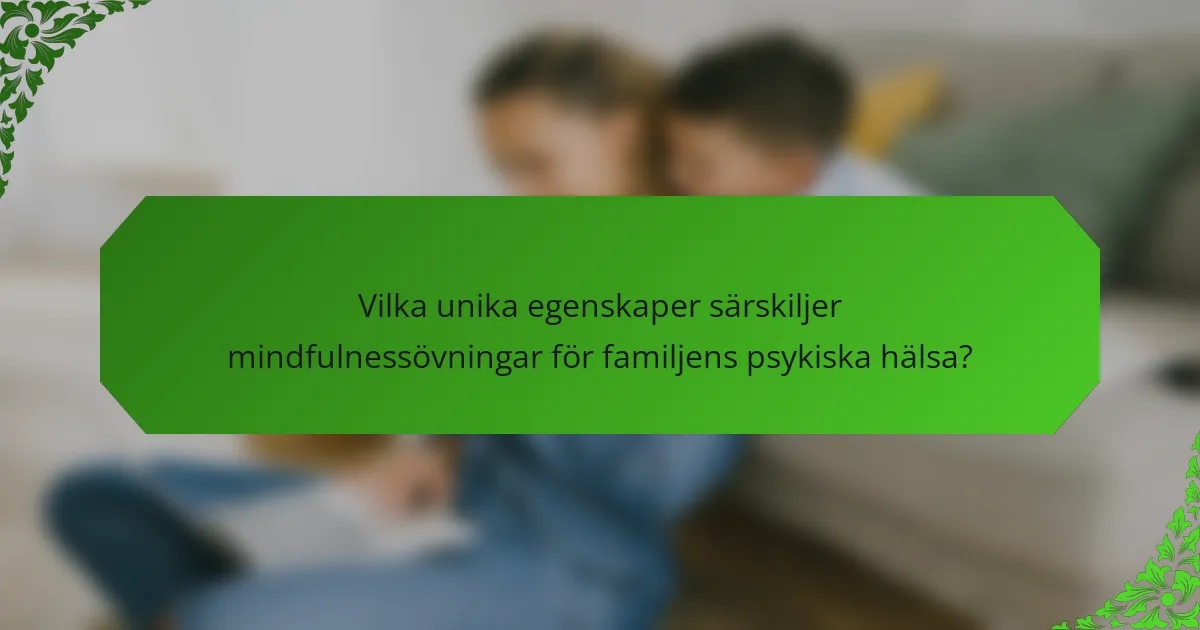 Vilka unika egenskaper särskiljer mindfulnessövningar för familjens psykiska hälsa?