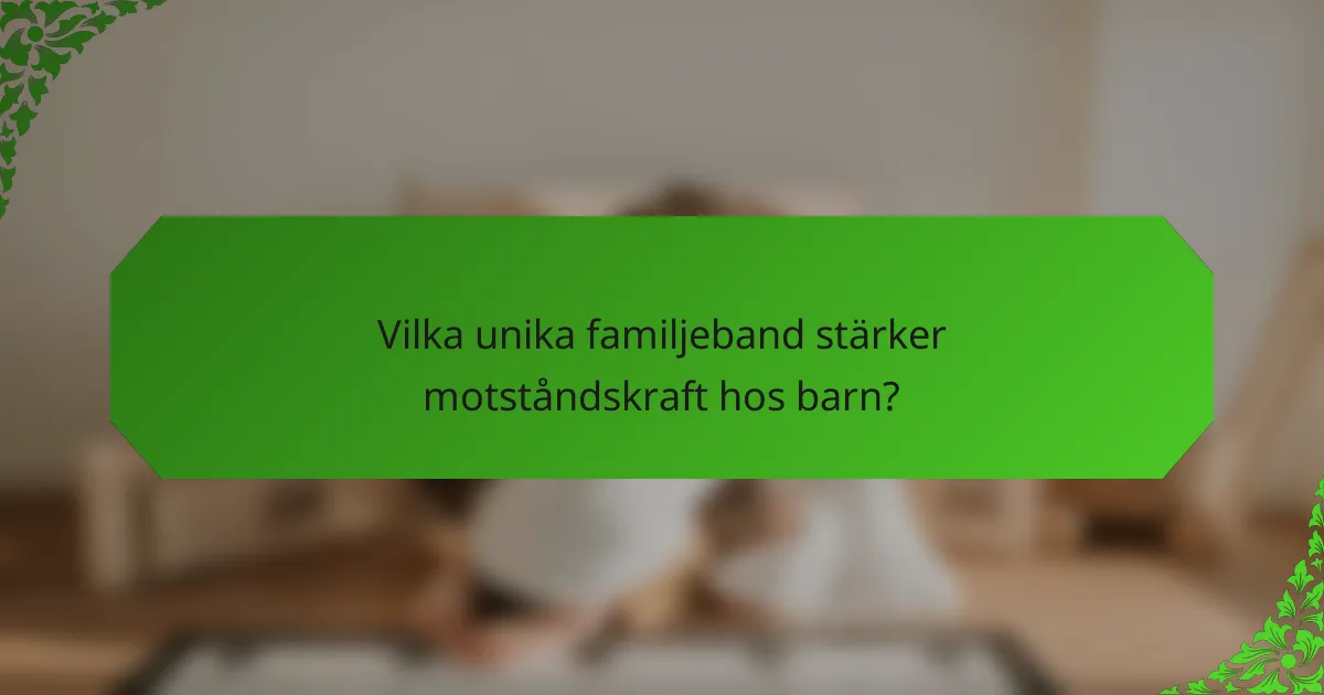 Vilka unika familjeband stärker motståndskraft hos barn?
