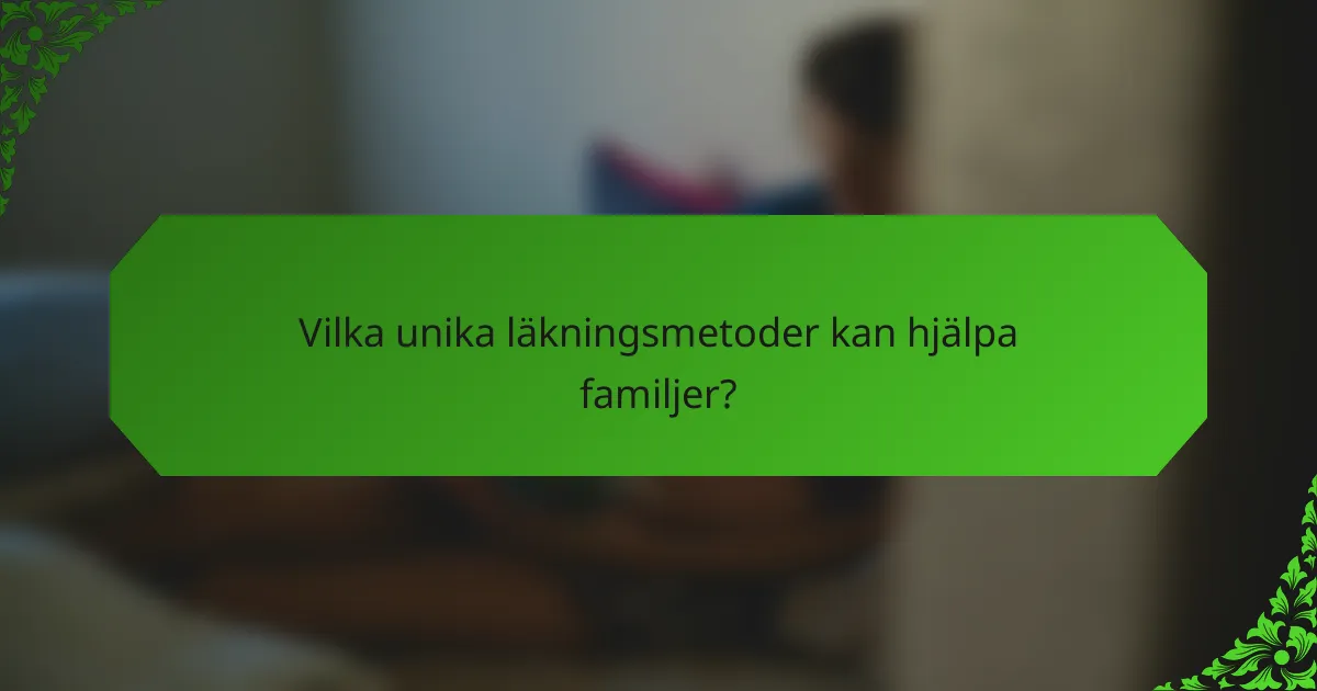 Vilka unika läkningsmetoder kan hjälpa familjer?