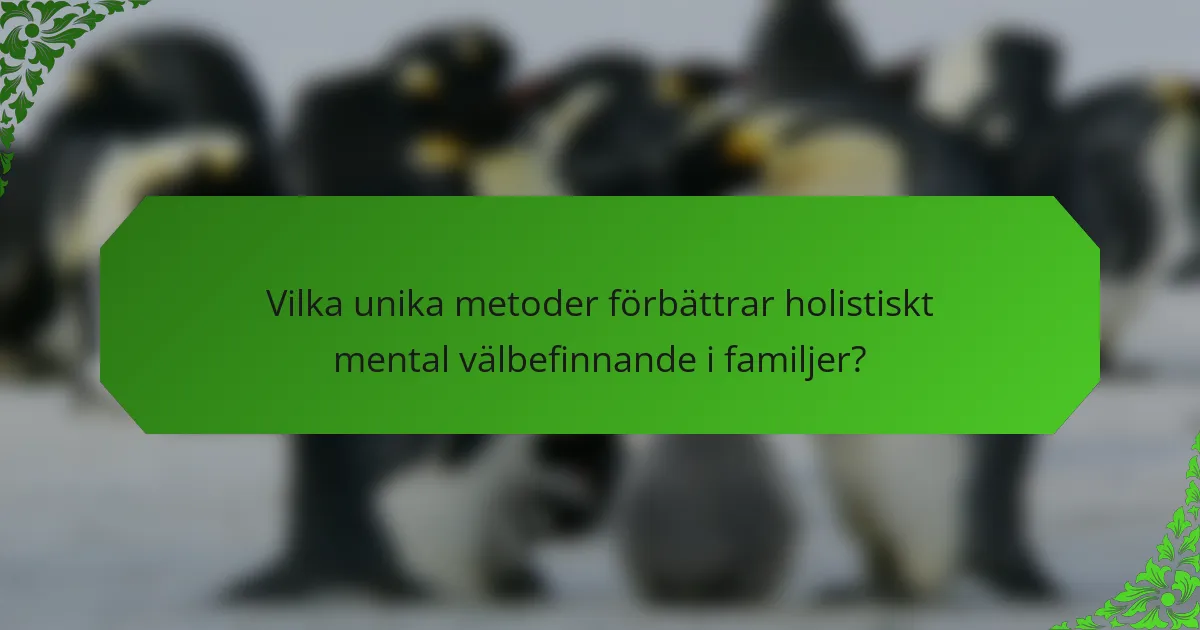 Vilka unika metoder förbättrar holistiskt mental välbefinnande i familjer?