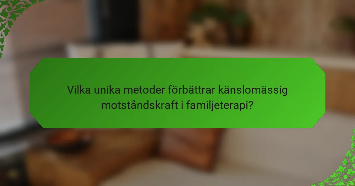 Vilka unika metoder förbättrar känslomässig motståndskraft i familjeterapi?