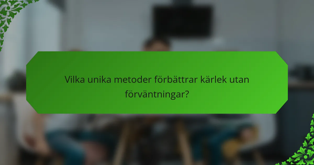Vilka unika metoder förbättrar kärlek utan förväntningar?