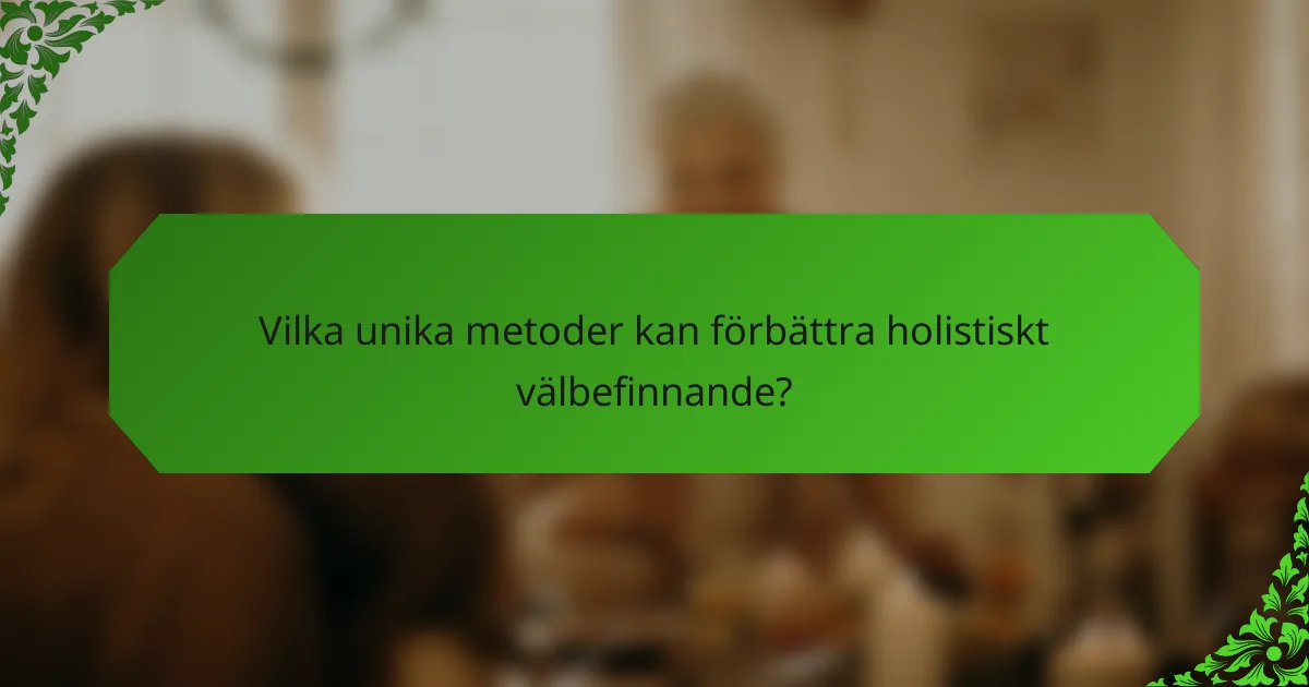 Vilka unika metoder kan förbättra holistiskt välbefinnande?