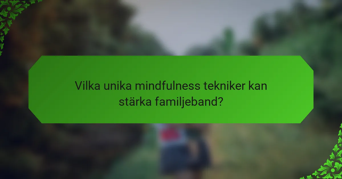Vilka unika mindfulness tekniker kan stärka familjeband?
