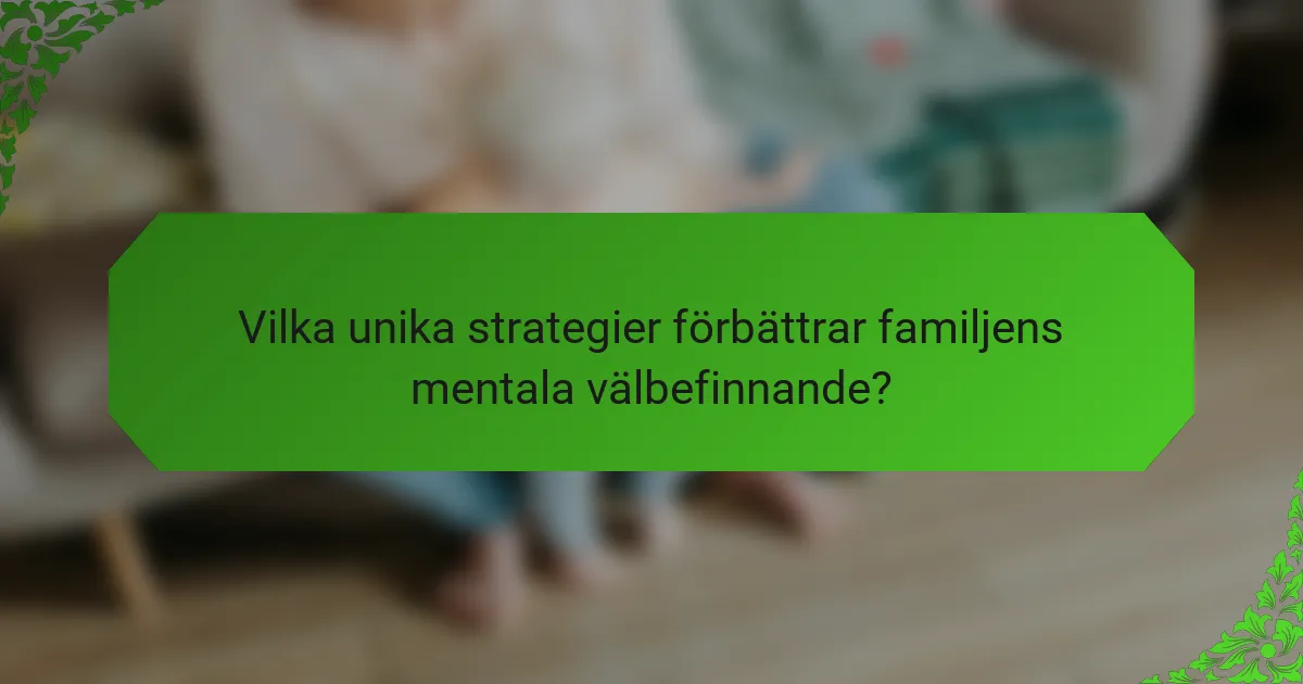 Vilka unika strategier förbättrar familjens mentala välbefinnande?