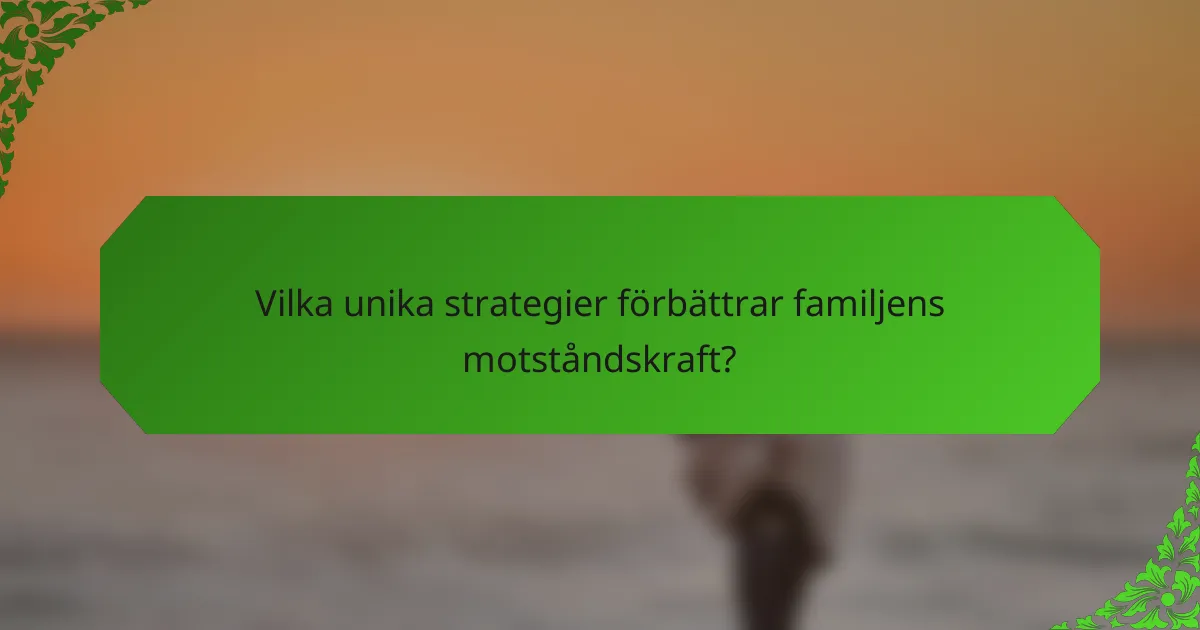 Vilka unika strategier förbättrar familjens motståndskraft?