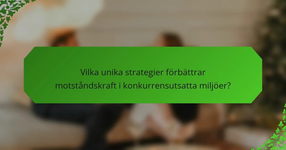 Vilka unika strategier förbättrar motståndskraft i konkurrensutsatta miljöer?