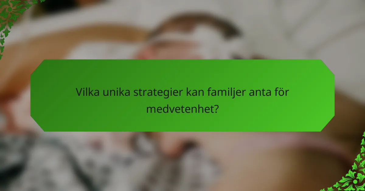 Vilka unika strategier kan familjer anta för medvetenhet?