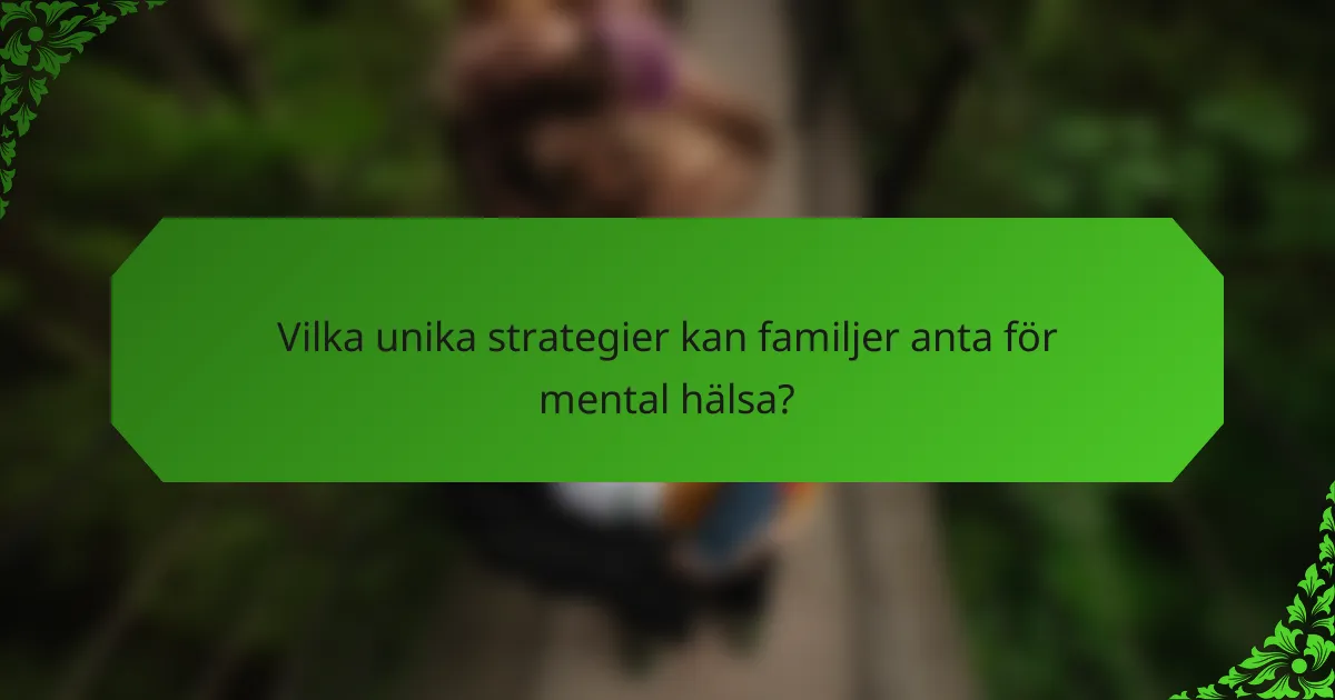Vilka unika strategier kan familjer anta för mental hälsa?