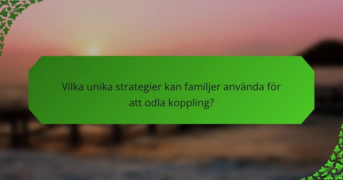 Vilka unika strategier kan familjer använda för att odla koppling?